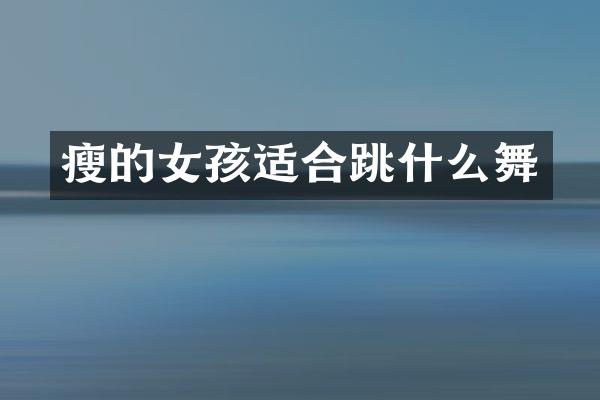 瘦的女孩适合跳什么舞
