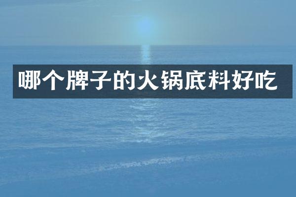 哪个牌子的火锅底料好吃