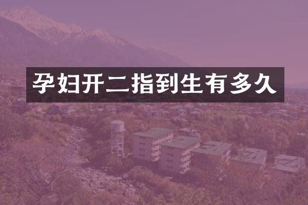 孕妇开二指到生有多久