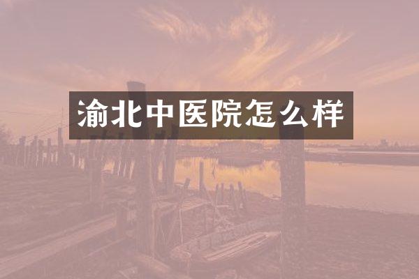 渝北中医院怎么样