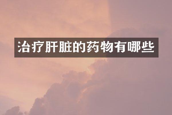 治疗肝脏的药物有哪些
