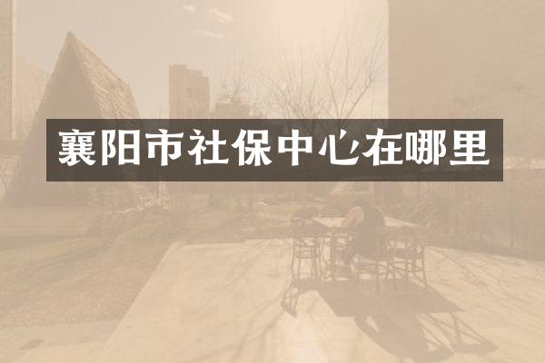 襄阳市社保中心在哪里
