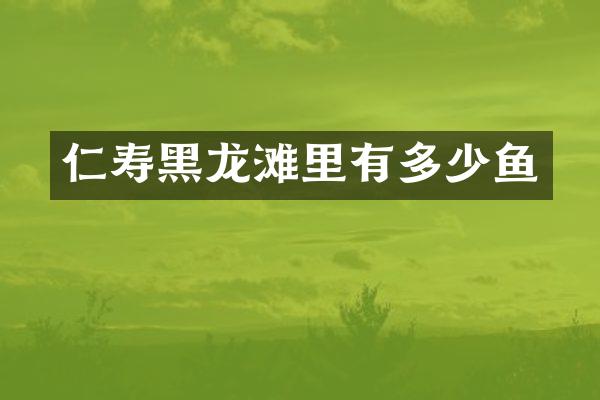 仁寿黑龙滩里有多少鱼