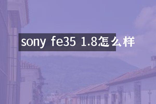 sony fe35 1.8怎么样