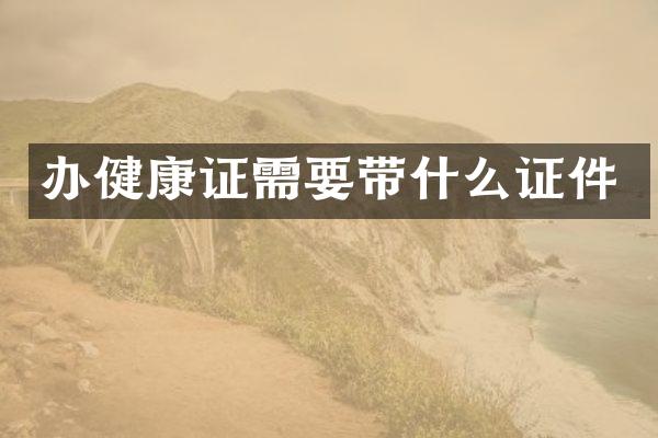 办健康证需要带什么证件