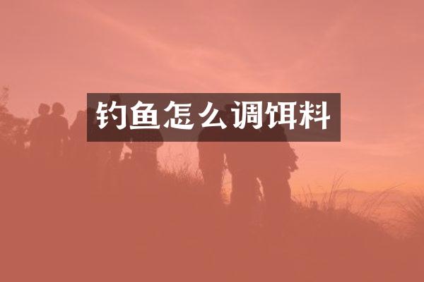 钓鱼怎么调饵料