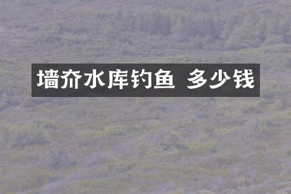 墙夼水库钓鱼 多少钱