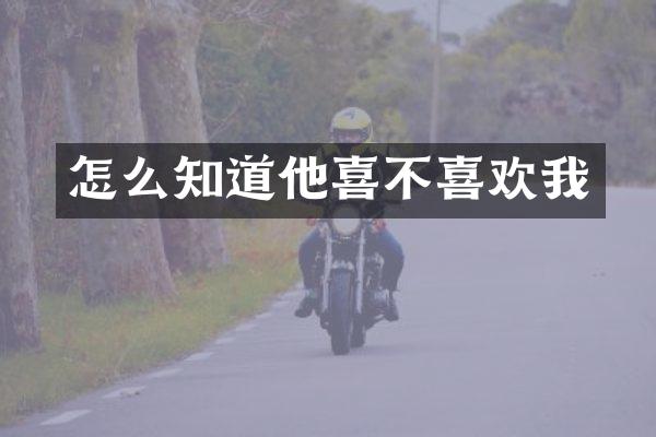 怎么知道他喜不喜欢我