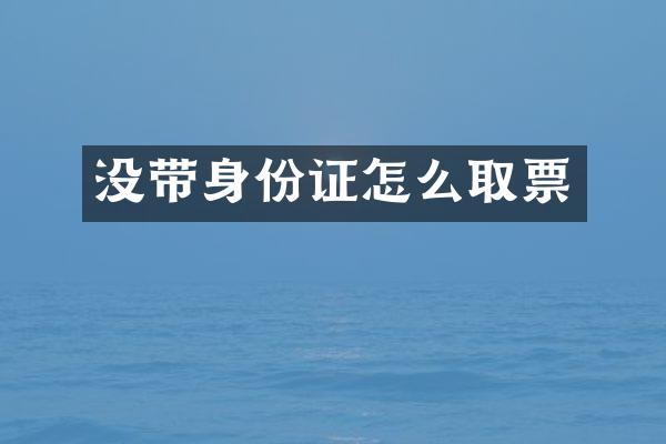 没带怎么取票