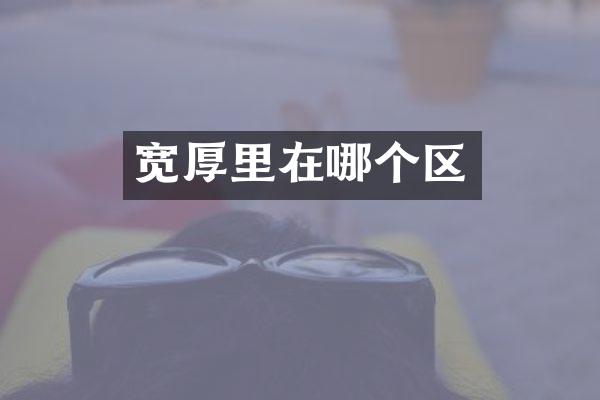 宽厚里在哪个区