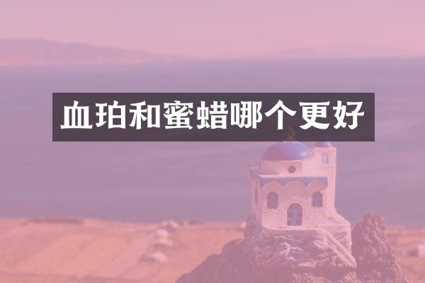 血珀和蜜蜡哪个更好