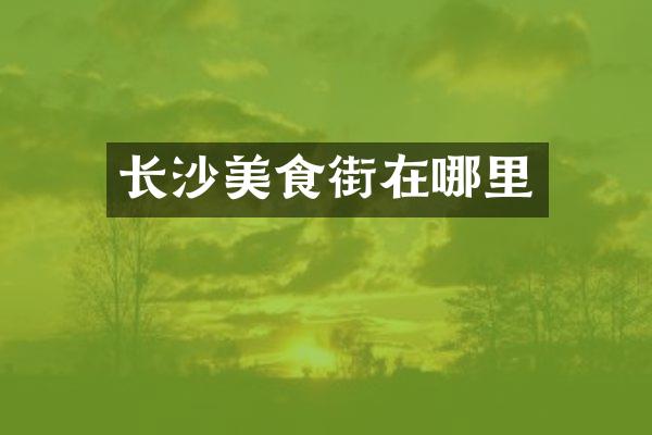 长沙美食街在哪里