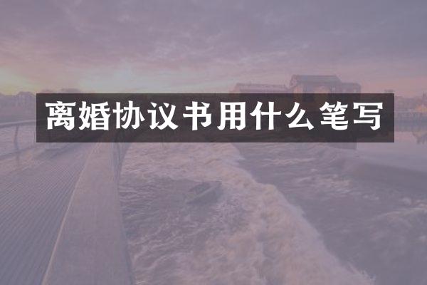 离婚协议书用什么笔写