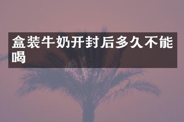 盒装牛奶开封后多久不能喝