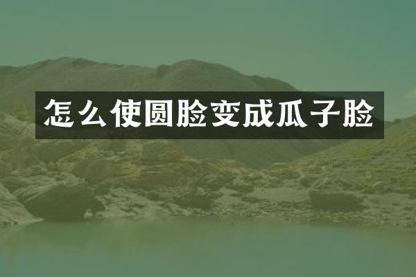 怎么使圆脸变成瓜子脸