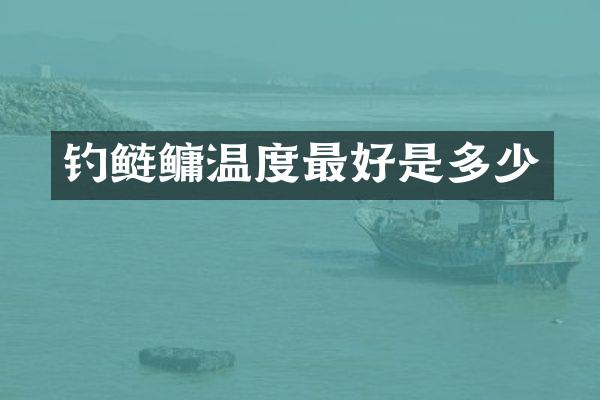 钓鲢鳙温度最好是多少