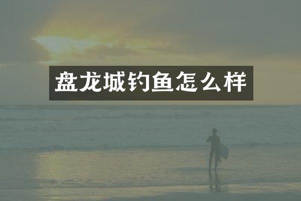 盘龙城钓鱼怎么样