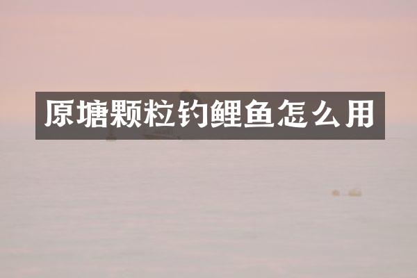 原塘颗粒钓鲤鱼怎么用