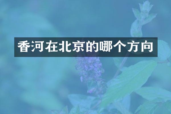 香河在北京的哪个方向