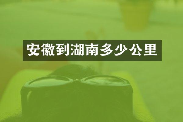 安徽到湖南多少公里