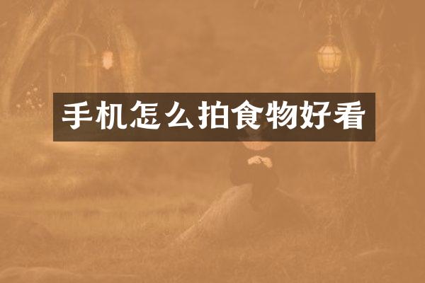 手机怎么拍食物好看