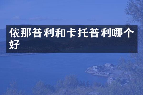依那普利和卡托普利哪个好