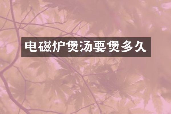 电磁炉煲汤要煲多久