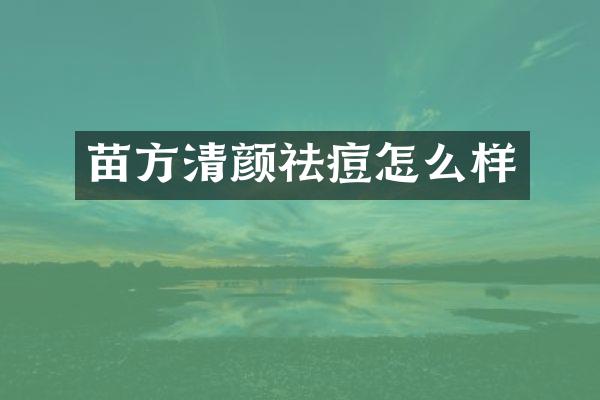 苗方清颜祛痘怎么样