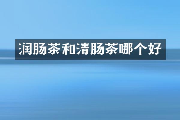 润肠茶和清肠茶哪个好