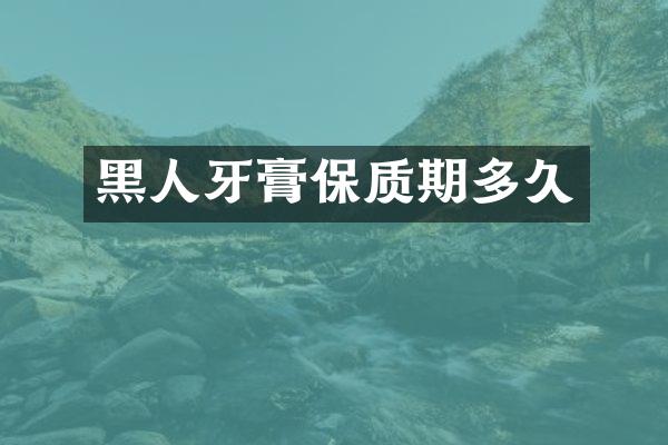 黑人牙膏保质期多久