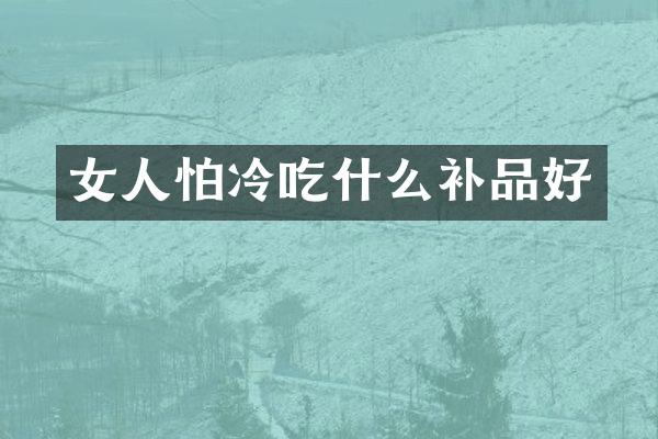 女人怕冷吃什么补品好