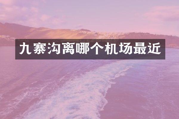 九寨沟离哪个机场最近