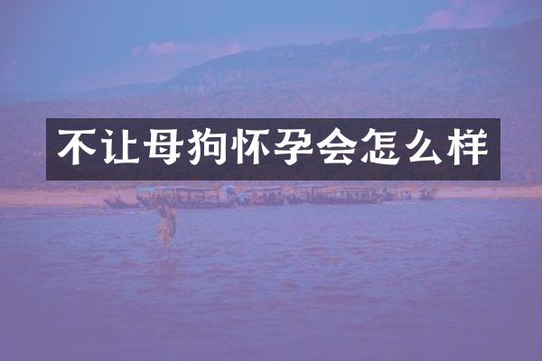 不让母狗怀孕会怎么样