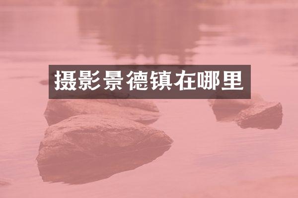摄影景德镇在哪里