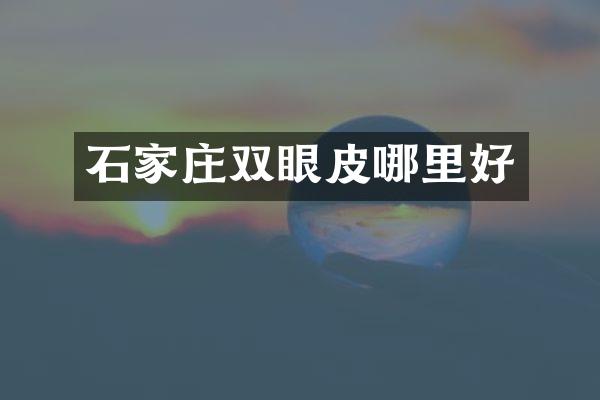 石家庄双眼皮哪里好