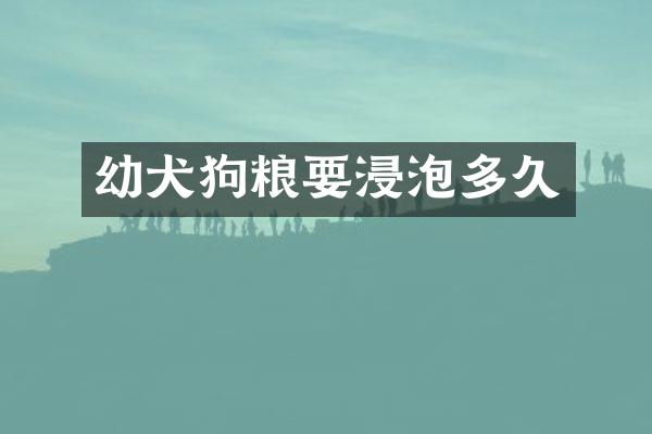 幼犬狗粮要浸泡多久