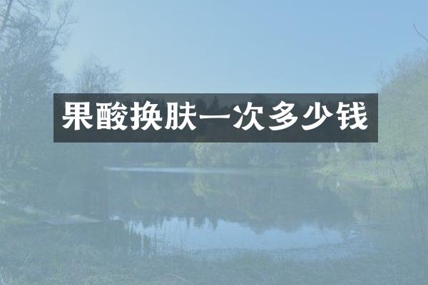 果酸换肤一次多少钱