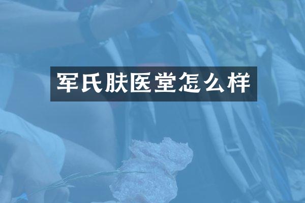 军氏肤医堂怎么样
