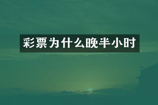 彩票为什么晚半小时