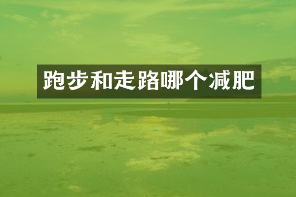 跑步和走路哪个减肥