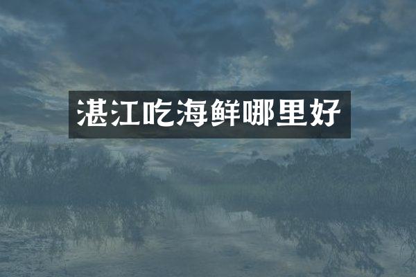 湛江吃海鲜哪里好