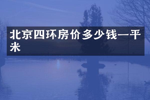 北京四环房价多少钱一平米
