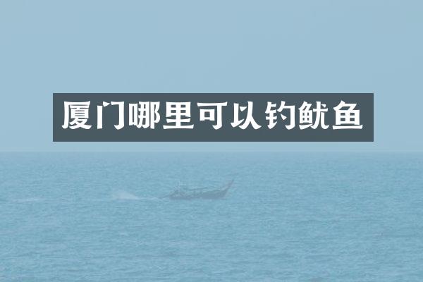 厦门哪里可以钓鱿鱼