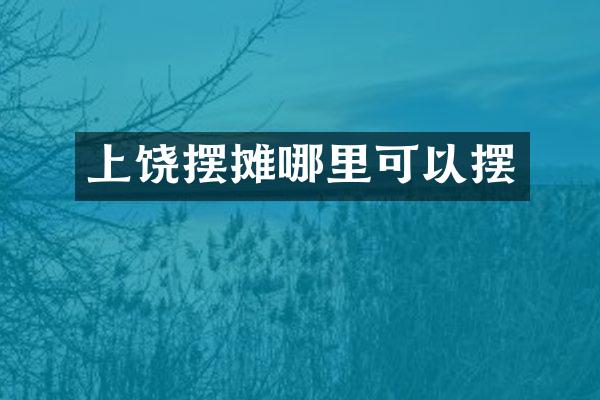 上饶摆摊哪里可以摆