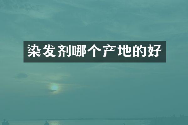 染发剂哪个产地的好