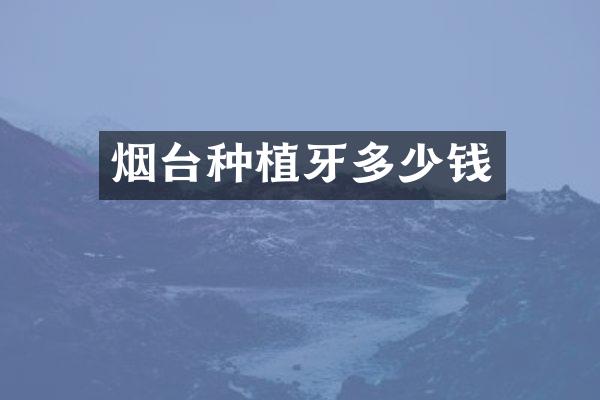烟台种植牙多少钱