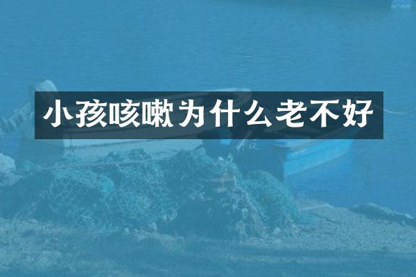小孩咳嗽为什么老不好