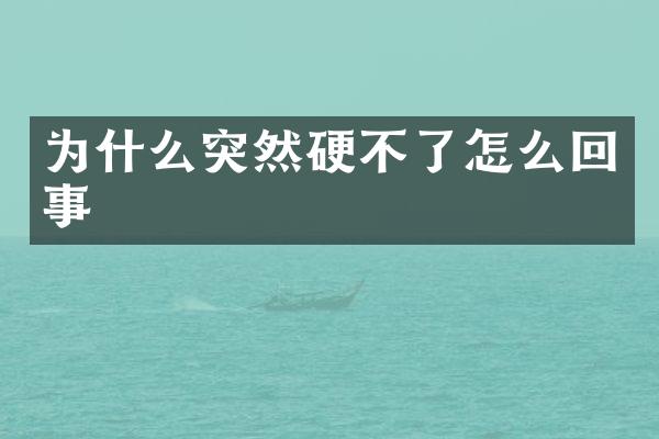 为什么突然硬不了怎么回事