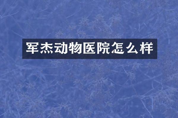 军杰动物医院怎么样