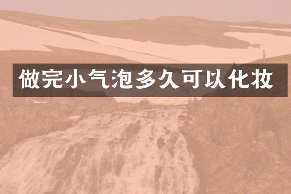 做完小气泡多久可以化妆